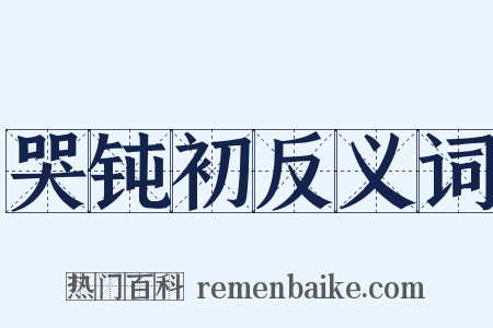 哭钝初反义词是什么意思的图片